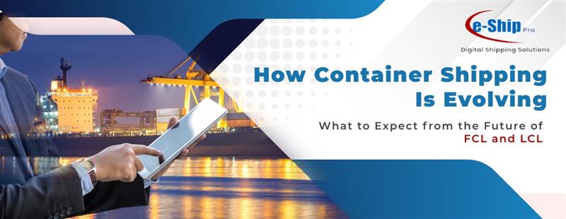 How container shipping is evolving: what to expect from the future of FCL and LCL