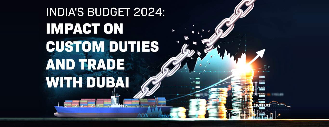 India's Budget 2024: Impact on Custom Duties and Trade with Dubai