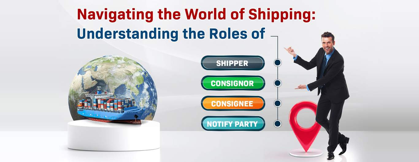 Navigating the World of Shipping Understanding the Roles of Shipper, Consignor, Consignee, and Notify Party